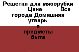 Решетка для мясорубки binatone › Цена ­ 400 - Все города Домашняя утварь и предметы быта » Посуда и кухонные принадлежности   . Дагестан респ.,Дербент г.
